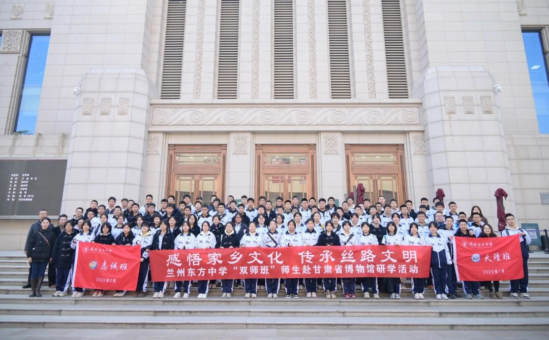 感悟家乡文化 传承丝路文明 | 兰州东方中学“双师班”师生赴甘肃省博物馆开展研学活动